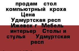 продам   стол   компьютрный  кроха › Цена ­ 2 900 - Удмуртская респ., Ижевск г. Мебель, интерьер » Столы и стулья   . Удмуртская респ.